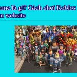 Roblox game là gì? Cách chơi Roblox online trên website